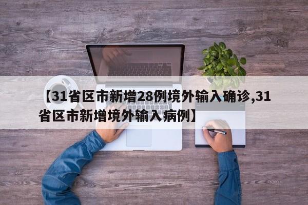 【31省区市新增28例境外输入确诊,31省区市新增境外输入病例】