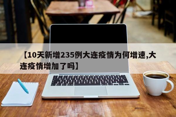【10天新增235例大连疫情为何增速,大连疫情增加了吗】