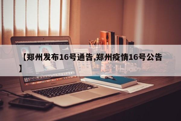 【郑州发布16号通告,郑州疫情16号公告】