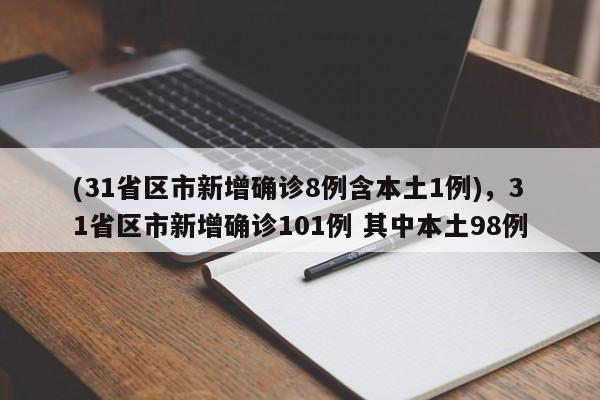 (31省区市新增确诊8例含本土1例),31省区市新增确诊101例 其中本土98例
