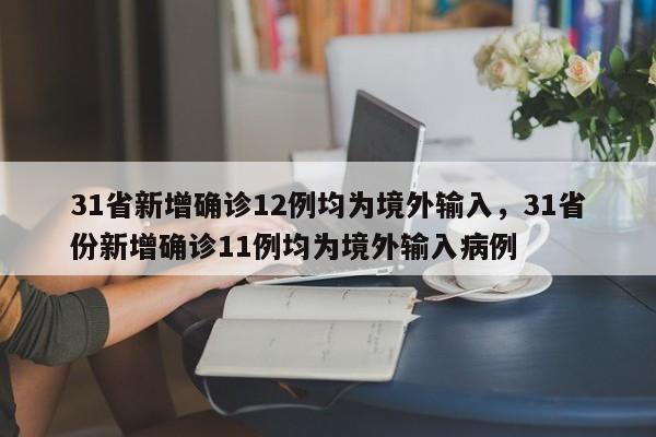 31省新增确诊12例均为境外输入,31省份新增确诊11例均为境外输入病例