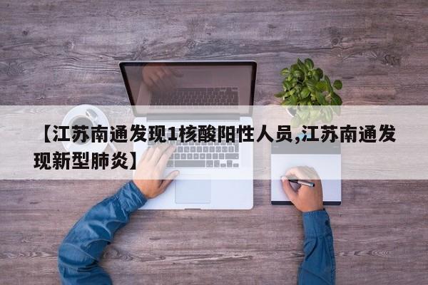 【江苏南通发现1核酸阳性人员,江苏南通发现新型肺炎】