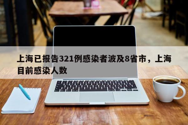上海已报告321例感染者波及8省市,上海目前感染人数