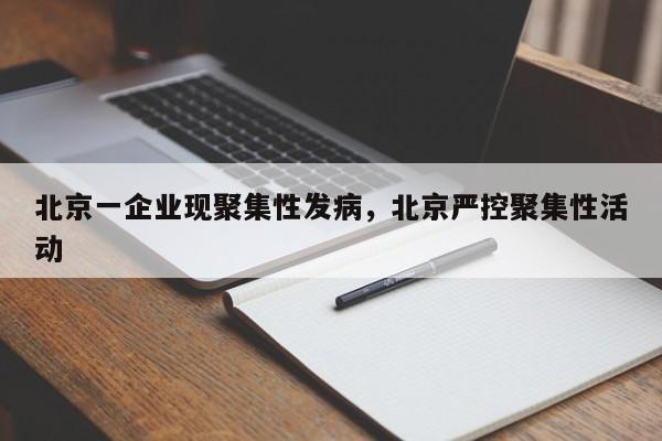北京一企业现聚集性发病,北京严控聚集性活动