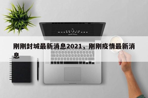 刚刚封城最新消息2021,刚刚疫情最新消息