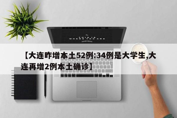 【大连昨增本土52例:34例是大学生,大连再增2例本土确诊】