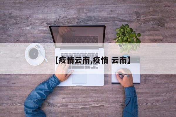 【疫情云南,疫情 云南】