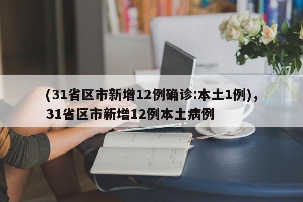 (31省区市新增12例确诊:本土1例),31省区市新增12例本土病例