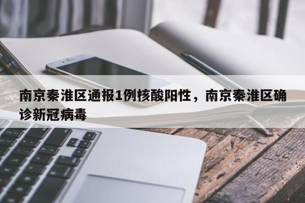 南京秦淮区通报1例核酸阳性,南京秦淮区确诊新冠病毒