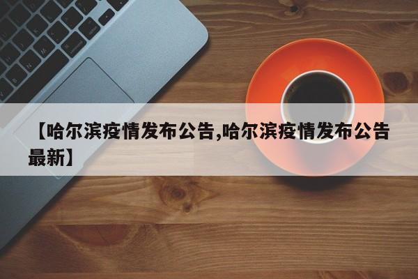 【哈尔滨疫情发布公告,哈尔滨疫情发布公告最新】