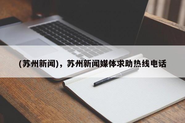 (苏州新闻),苏州新闻媒体求助热线电话