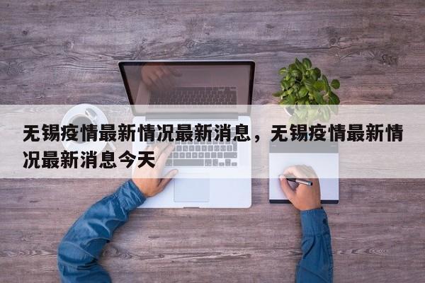 无锡疫情最新情况最新消息,无锡疫情最新情况最新消息今天