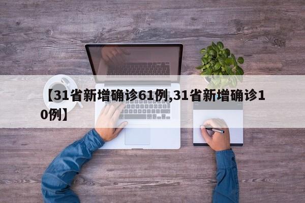 【31省新增确诊61例,31省新增确诊10例】