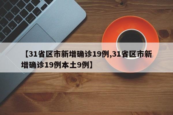 【31省区市新增确诊19例,31省区市新增确诊19例本土9例】