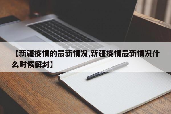 【新疆疫情的最新情况,新疆疫情最新情况什么时候解封】