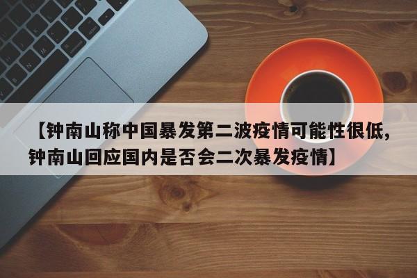 【钟南山称中国暴发第二波疫情可能性很低,钟南山回应国内是否会二次暴发疫情】