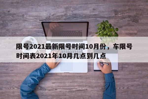 限号2021最新限号时间10月份,车限号时间表2021年10月几点到几点