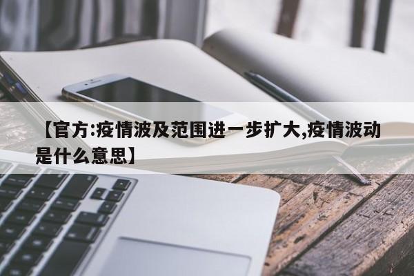 【官方:疫情波及范围进一步扩大,疫情波动是什么意思】