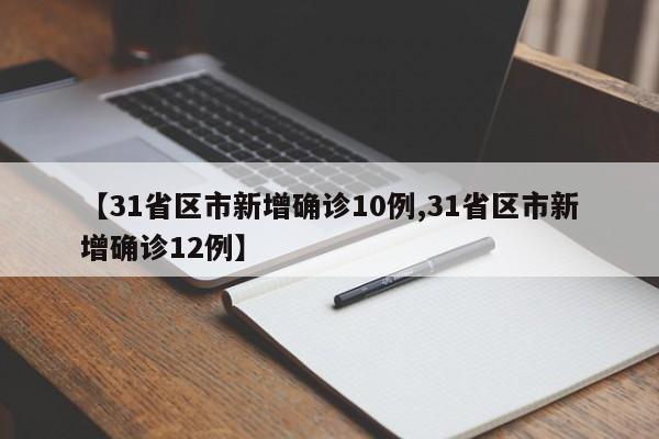 【31省区市新增确诊10例,31省区市新增确诊12例】