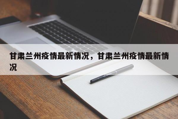 甘肃兰州疫情最新情况,甘肃兰州疫情最新情况