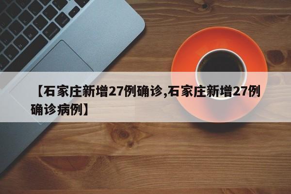 【石家庄新增27例确诊,石家庄新增27例确诊病例】