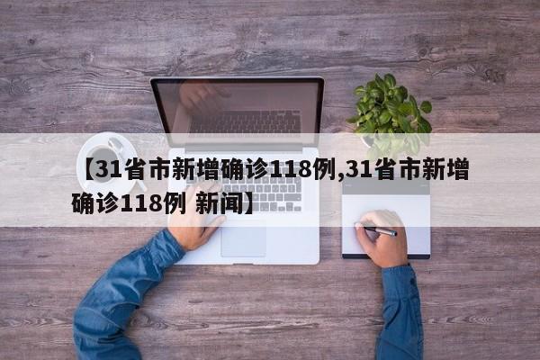 【31省市新增确诊118例,31省市新增确诊118例 新闻】