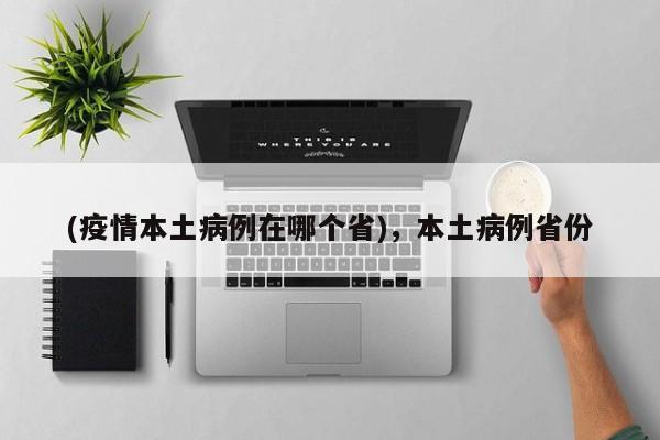 (疫情本土病例在哪个省)，本土病例省份